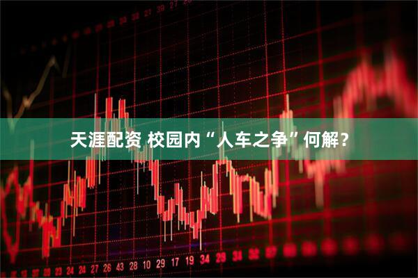 天涯配资 校园内“人车之争”何解？