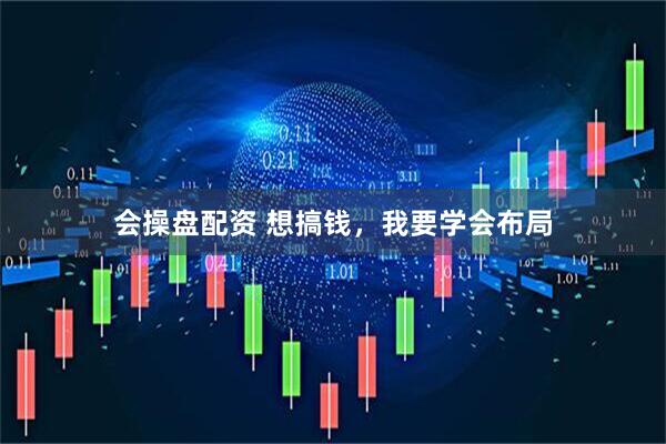 会操盘配资 想搞钱，我要学会布局