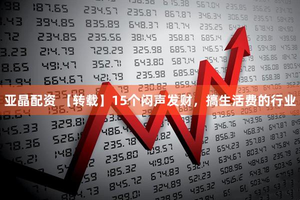 亚晶配资 【转载】15个闷声发财，搞生活费的行业