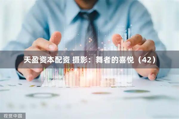 天盈资本配资 摄影：舞者的喜悦（42）