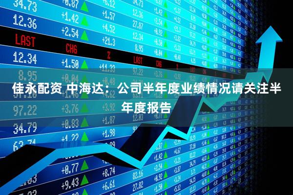 佳永配资 中海达：公司半年度业绩情况请关注半年度报告
