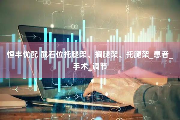 恒丰优配 截石位托腿架、搁腿架、托腿架_患者_手术_调节