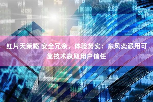 红片天策略 安全冗余，体验务实：东风奕派用可靠技术赢取用户信任