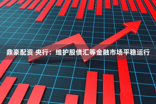 鼎豪配资 央行：维护股债汇等金融市场平稳运行