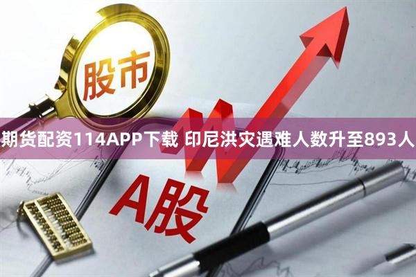 期货配资114APP下载 印尼洪灾遇难人数升至893人