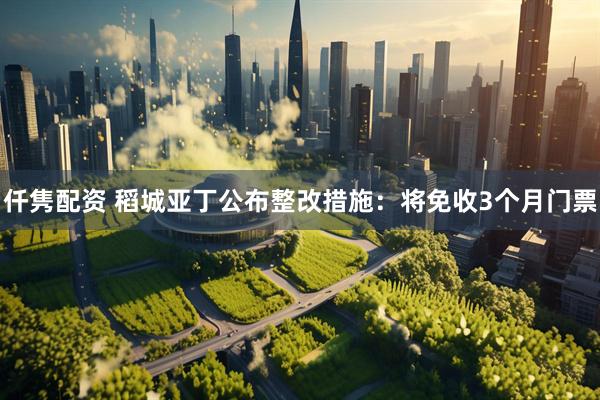 仟隽配资 稻城亚丁公布整改措施：将免收3个月门票